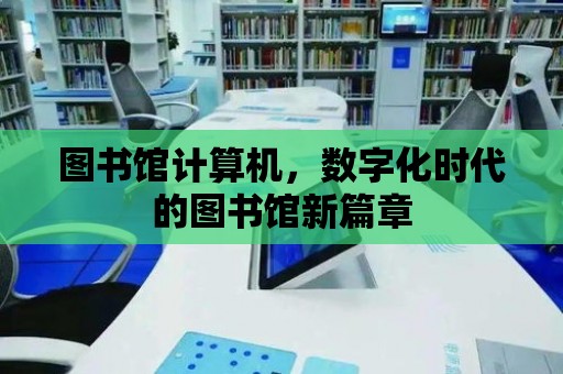 圖書館計算機，數(shù)字化時代的圖書館新篇章