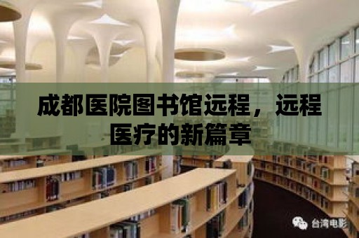 成都醫院圖書館遠程，遠程醫療的新篇章