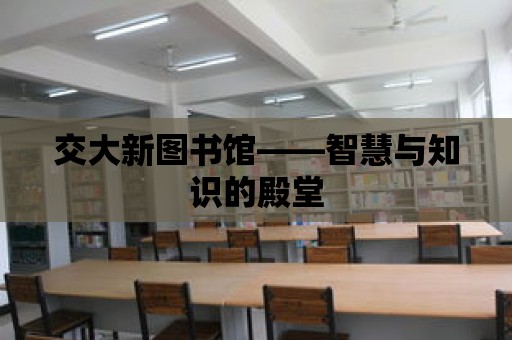 交大新圖書館——智慧與知識的殿堂