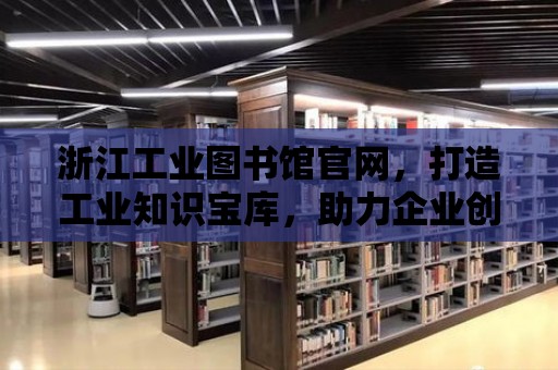 浙江工業圖書館官網，打造工業知識寶庫，助力企業創新發展