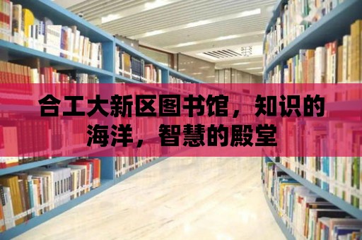 合工大新區(qū)圖書館，知識(shí)的海洋，智慧的殿堂