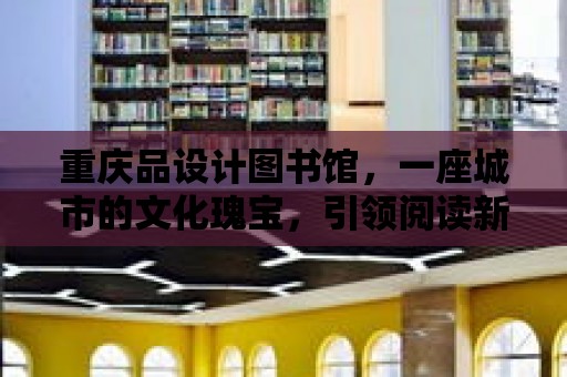 重慶品設計圖書館，一座城市的文化瑰寶，引領閱讀新風尚