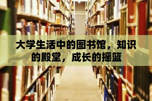 大學生活中的圖書館，知識的殿堂，成長的搖籃