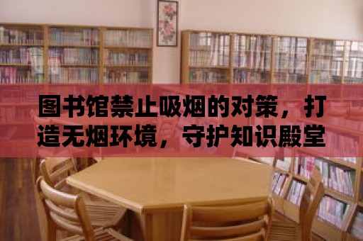 圖書館禁止吸煙的對策，打造無煙環境，守護知識殿堂