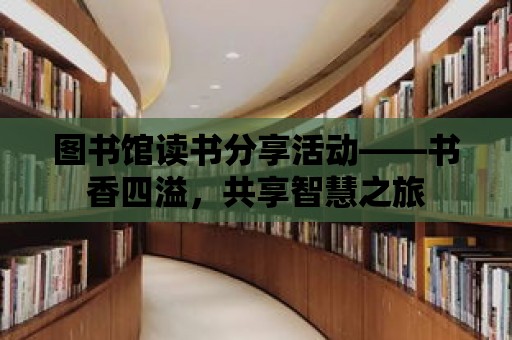 圖書館讀書分享活動——書香四溢，共享智慧之旅