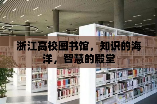 浙江高校圖書館，知識的海洋，智慧的殿堂