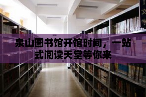 泉山圖書館開館時間，一站式閱讀天堂等你來