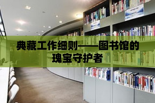 典藏工作細則——圖書館的瑰寶守護者