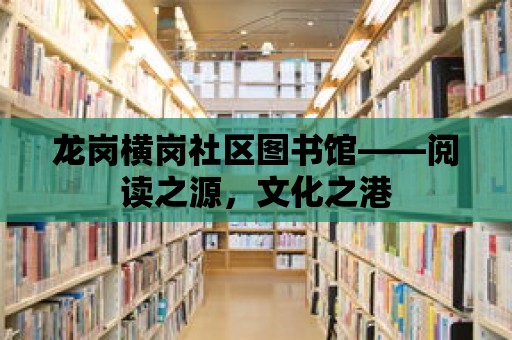 龍崗橫崗社區(qū)圖書館——閱讀之源，文化之港