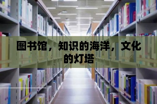 圖書館，知識的海洋，文化的燈塔