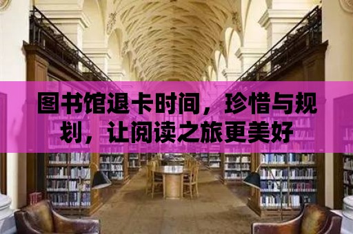 圖書館退卡時間，珍惜與規劃，讓閱讀之旅更美好