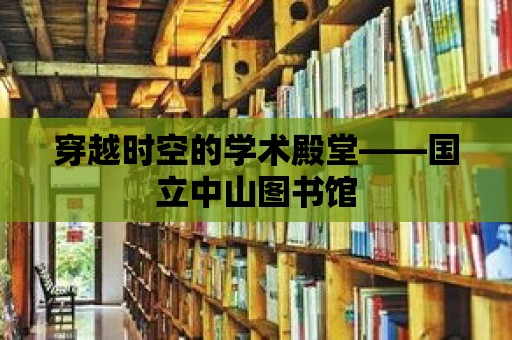 穿越時空的學術殿堂——國立中山圖書館