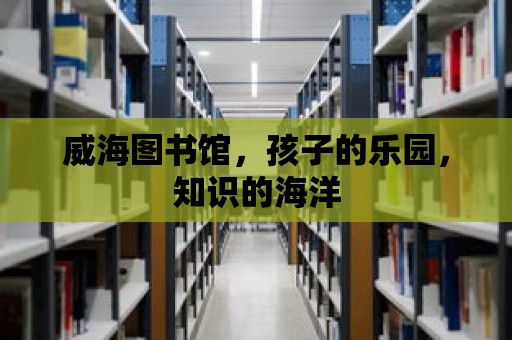 威海圖書館，孩子的樂園，知識的海洋