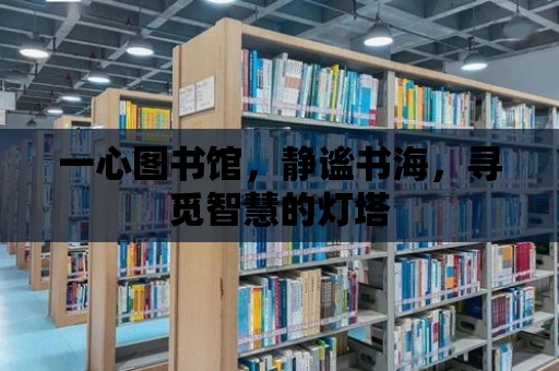 一心圖書館，靜謐書海，尋覓智慧的燈塔