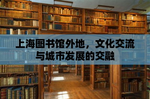 上海圖書(shū)館外地，文化交流與城市發(fā)展的交融