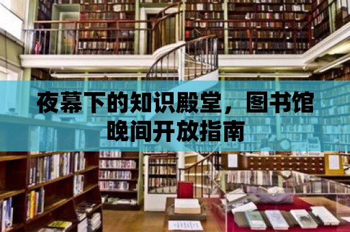 夜幕下的知識殿堂，圖書館晚間開放指南