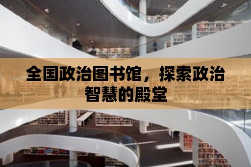 全國政治圖書館，探索政治智慧的殿堂