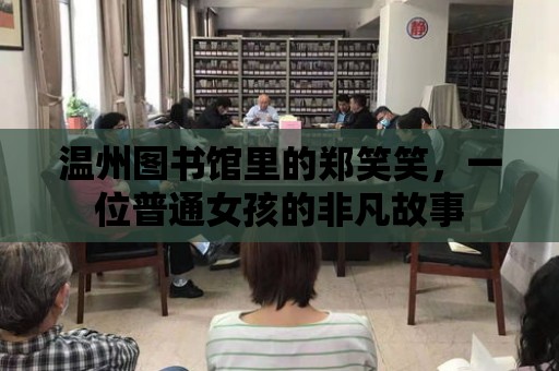 溫州圖書館里的鄭笑笑，一位普通女孩的非凡故事