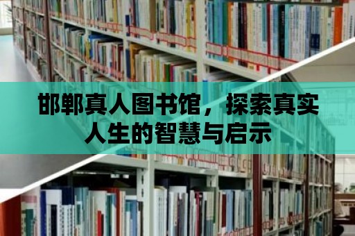 邯鄲真人圖書館，探索真實人生的智慧與啟示