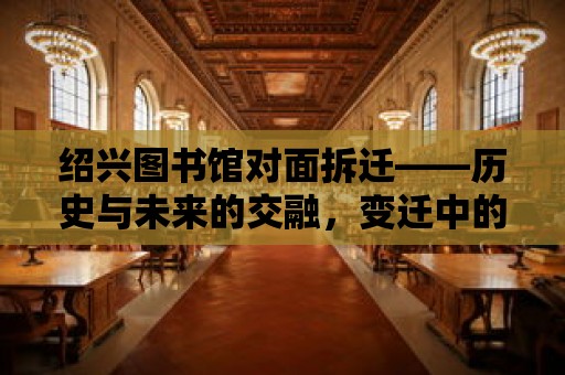 紹興圖書館對面拆遷——歷史與未來的交融，變遷中的城市記憶