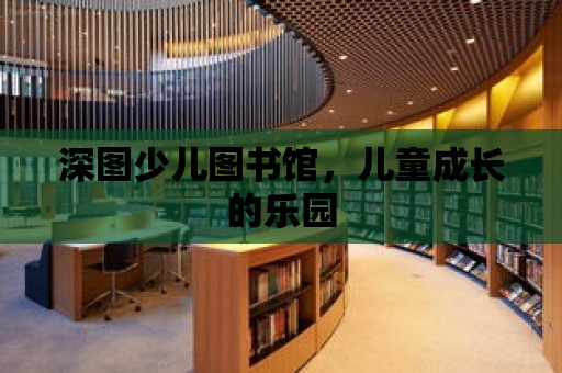 深圖少兒圖書館，兒童成長的樂園