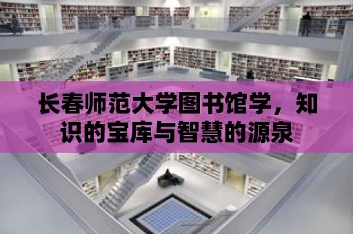 長春師范大學圖書館學，知識的寶庫與智慧的源泉