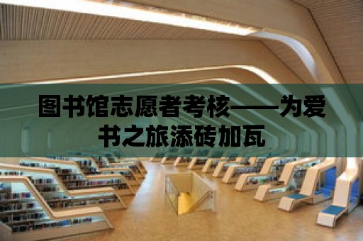 圖書館志愿者考核——為愛書之旅添磚加瓦