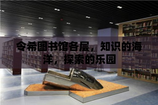 令希圖書館各層，知識的海洋，探索的樂園