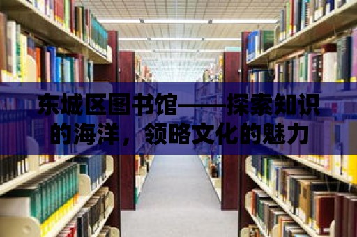 東城區圖書館——探索知識的海洋，領略文化的魅力