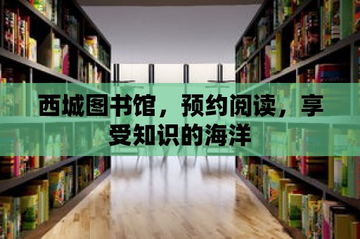 西城圖書館，預約閱讀，享受知識的海洋