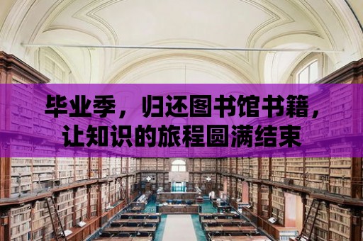 畢業(yè)季，歸還圖書館書籍，讓知識的旅程圓滿結(jié)束