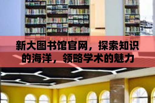 新大圖書館官網，探索知識的海洋，領略學術的魅力