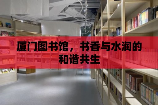 廈門圖書館，書香與水潤的和諧共生