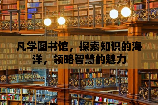 凡學圖書館，探索知識的海洋，領略智慧的魅力