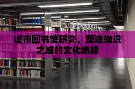 城市圖書館研究，塑造知識之城的文化地標