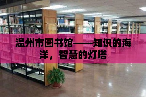 溫州市圖書館——知識的海洋，智慧的燈塔