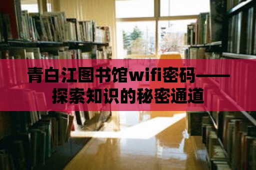 青白江圖書館wifi密碼——探索知識的秘密通道