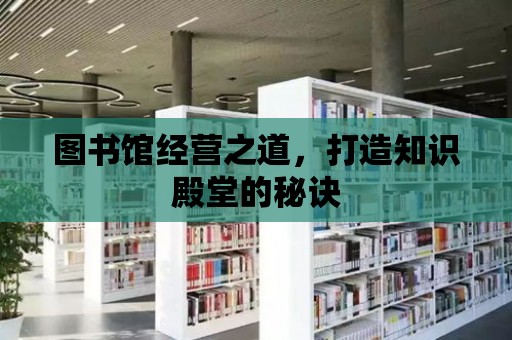 圖書館經營之道，打造知識殿堂的秘訣