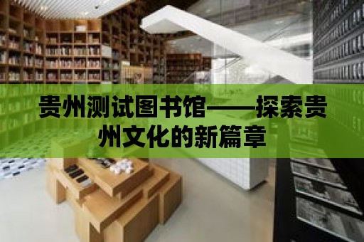 貴州測試圖書館——探索貴州文化的新篇章