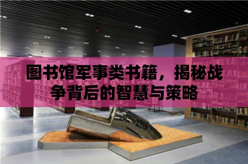 圖書館軍事類書籍，揭秘戰爭背后的智慧與策略