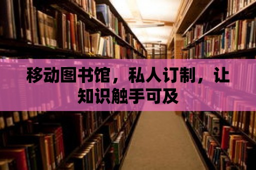 移動圖書館，私人訂制，讓知識觸手可及