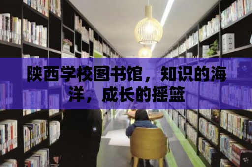 陜西學校圖書館，知識的海洋，成長的搖籃