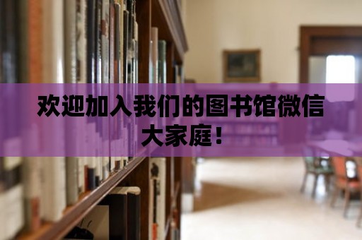 歡迎加入我們的圖書館微信大家庭！