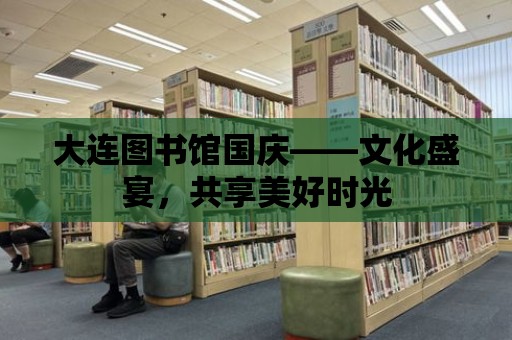 大連圖書館國慶——文化盛宴，共享美好時光