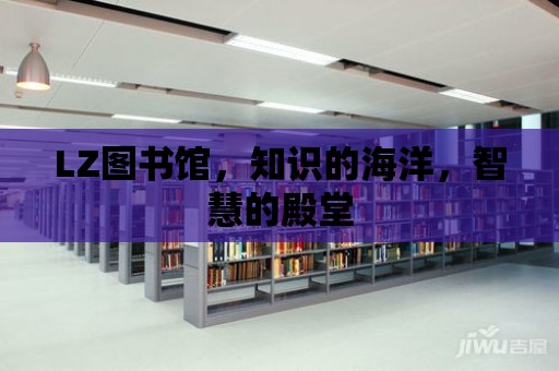 LZ圖書館，知識的海洋，智慧的殿堂