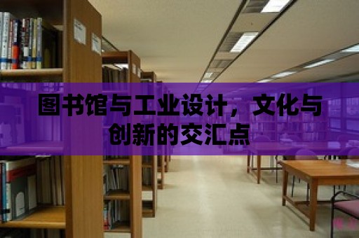 圖書(shū)館與工業(yè)設(shè)計(jì)，文化與創(chuàng)新的交匯點(diǎn)