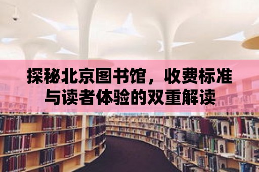 探秘北京圖書(shū)館，收費(fèi)標(biāo)準(zhǔn)與讀者體驗(yàn)的雙重解讀