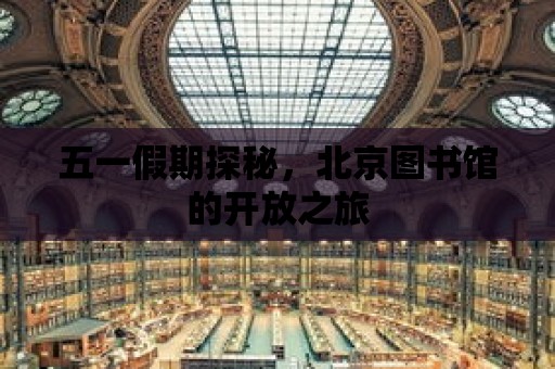 五一假期探秘，北京圖書館的開放之旅