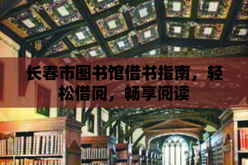 長春市圖書館借書指南，輕松借閱，暢享閱讀