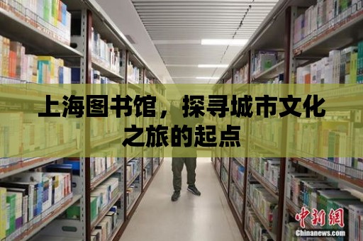 上海圖書館，探尋城市文化之旅的起點